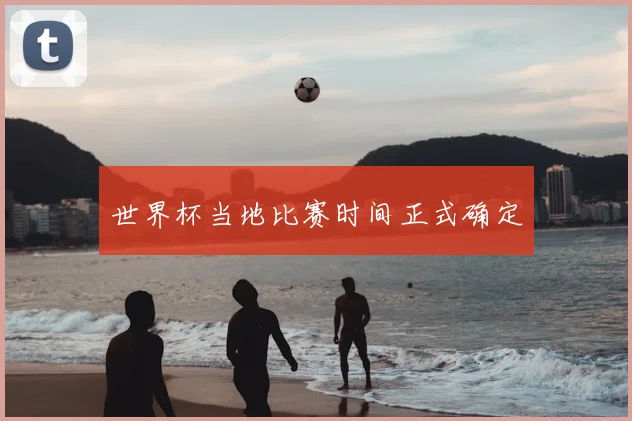 世界杯当地比赛时间正式确定