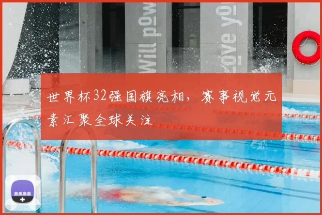 世界杯32强国旗亮相，赛事视觉元素汇聚全球关注