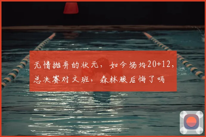 无情抛弃的状元,如今场均20+12,总决赛对文班,森林狼后悔了吗