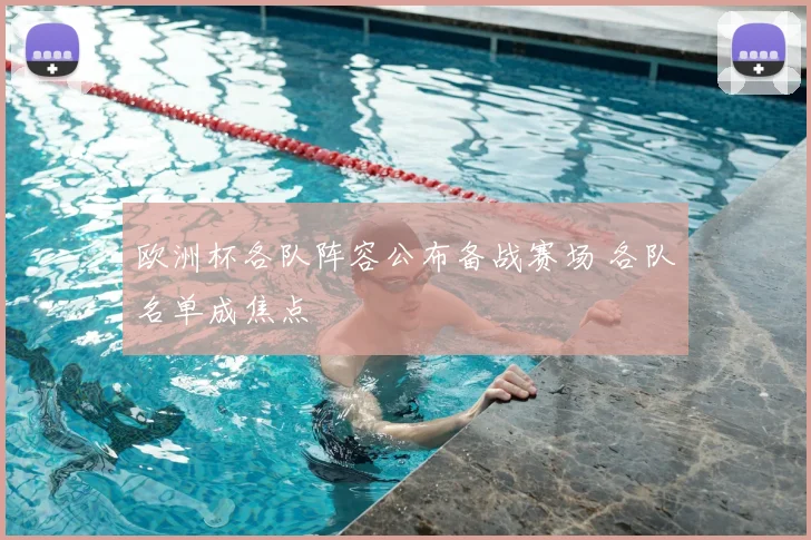 欧洲杯各队阵容公布备战赛场 各队名单成焦点