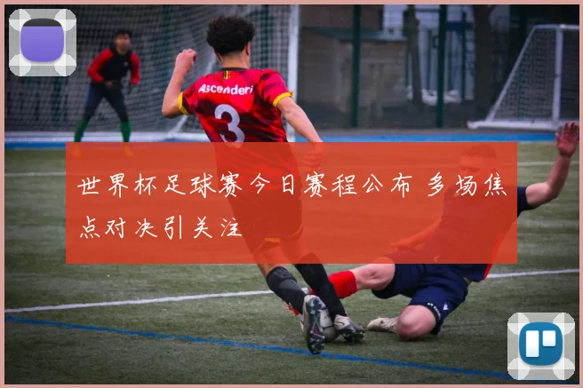 世界杯足球赛今日赛程公布 多场焦点对决引关注