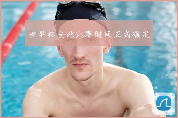 世界杯当地比赛时间正式确定