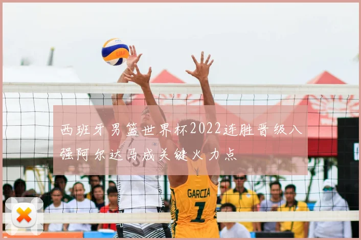 西班牙男篮世界杯2022连胜晋级八强阿尔达马成关键火力点