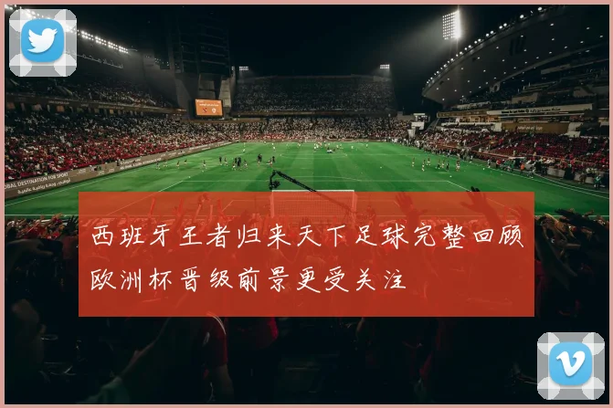 西班牙王者归来天下足球完整回顾欧洲杯晋级前景更受关注
